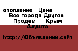 отопление › Цена ­ 50 000 - Все города Другое » Продам   . Крым,Алушта